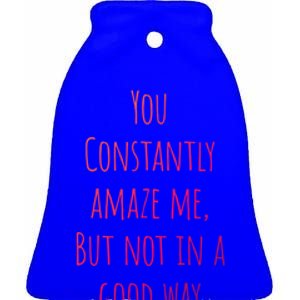 You Constantly Amaze Me But Not In A Good Way Great Gift Ceramic Bell Ornament