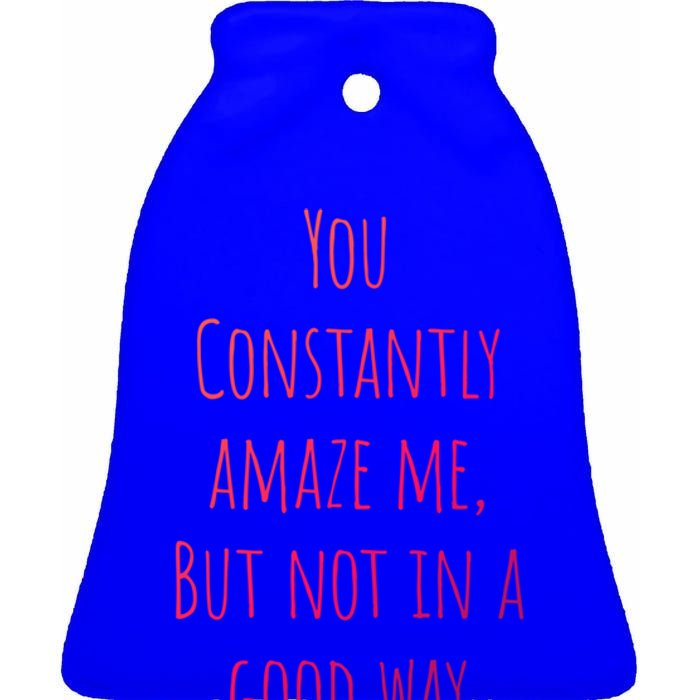 You Constantly Amaze Me But Not In A Good Way Great Gift Ceramic Bell Ornament