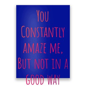 You Constantly Amaze Me But Not In A Good Way Great Gift Poster