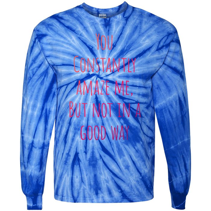 You Constantly Amaze Me But Not In A Good Way Great Gift Tie-Dye Long Sleeve Shirt