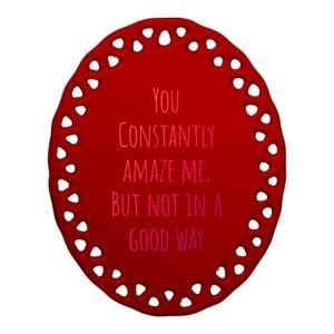 You Constantly Amaze Me But Not In A Good Way Great Gift Ceramic Oval Ornament