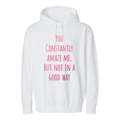 You Constantly Amaze Me But Not In A Good Way Great Gift Garment-Dyed Fleece Hoodie