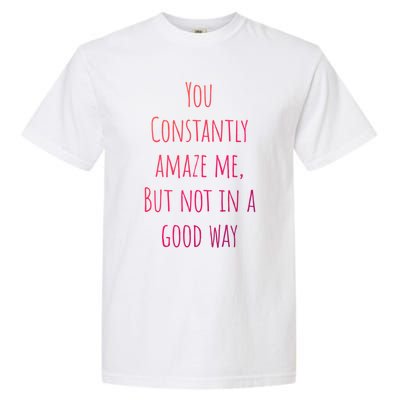 You Constantly Amaze Me But Not In A Good Way Great Gift Garment-Dyed Heavyweight T-Shirt