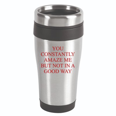 You Constantly Amaze Me But Not In A Good Way 16oz Travel Tumbler