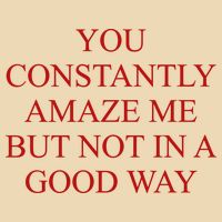 You Constantly Amaze Me But Not In A Good Way Bag