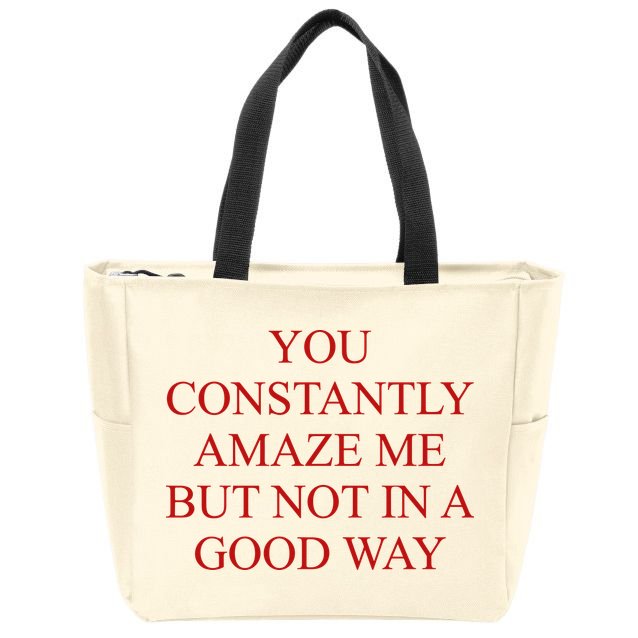 You Constantly Amaze Me But Not In A Good Way Zip Tote Bag