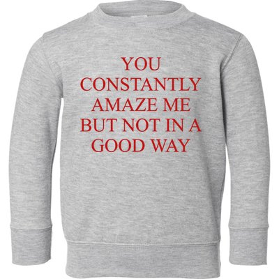 You Constantly Amaze Me But Not In A Good Way Toddler Sweatshirt