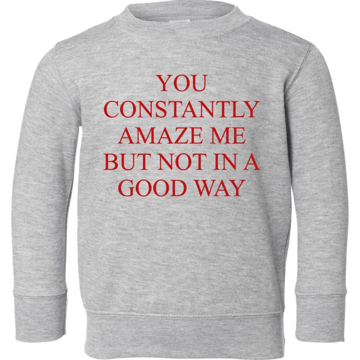 You Constantly Amaze Me But Not In A Good Way Toddler Sweatshirt