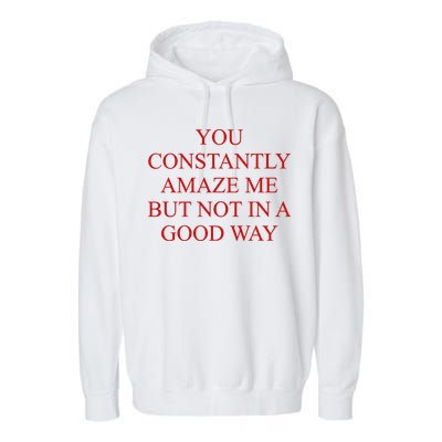 You Constantly Amaze Me But Not In A Good Way Garment-Dyed Fleece Hoodie