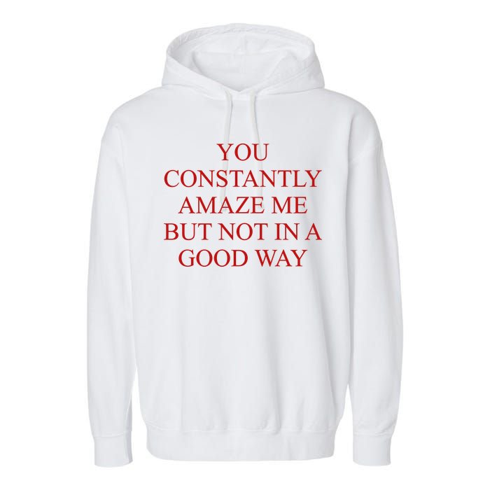 You Constantly Amaze Me But Not In A Good Way Garment-Dyed Fleece Hoodie