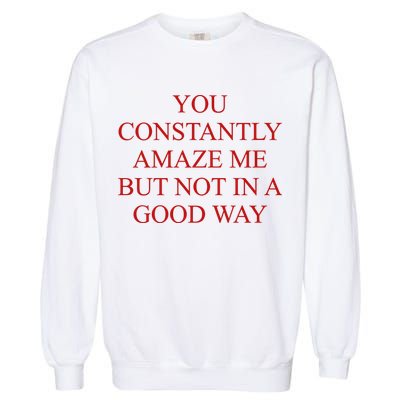 You Constantly Amaze Me But Not In A Good Way Garment-Dyed Sweatshirt