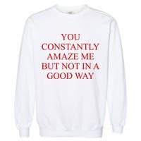 You Constantly Amaze Me But Not In A Good Way Garment-Dyed Sweatshirt
