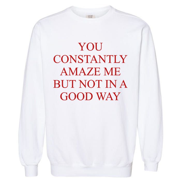 You Constantly Amaze Me But Not In A Good Way Garment-Dyed Sweatshirt