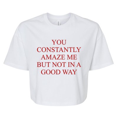 You Constantly Amaze Me But Not In A Good Way Bella+Canvas Jersey Crop Tee