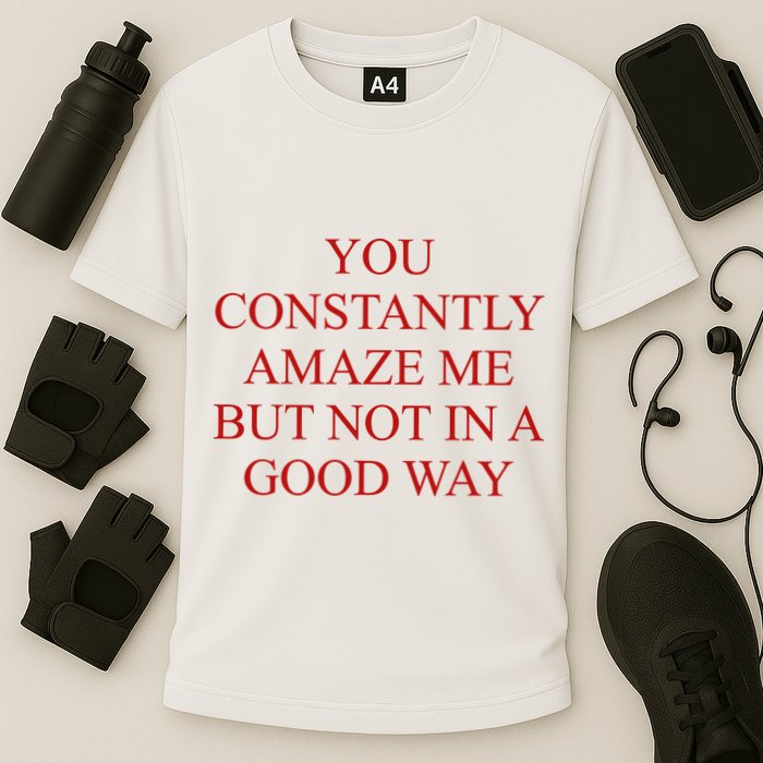 You Constantly Amaze Me But Not In A Good Way Performance Shirt