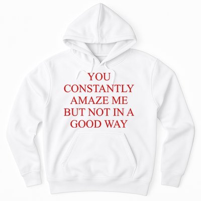 You Constantly Amaze Me But Not In A Good Way Hoodie