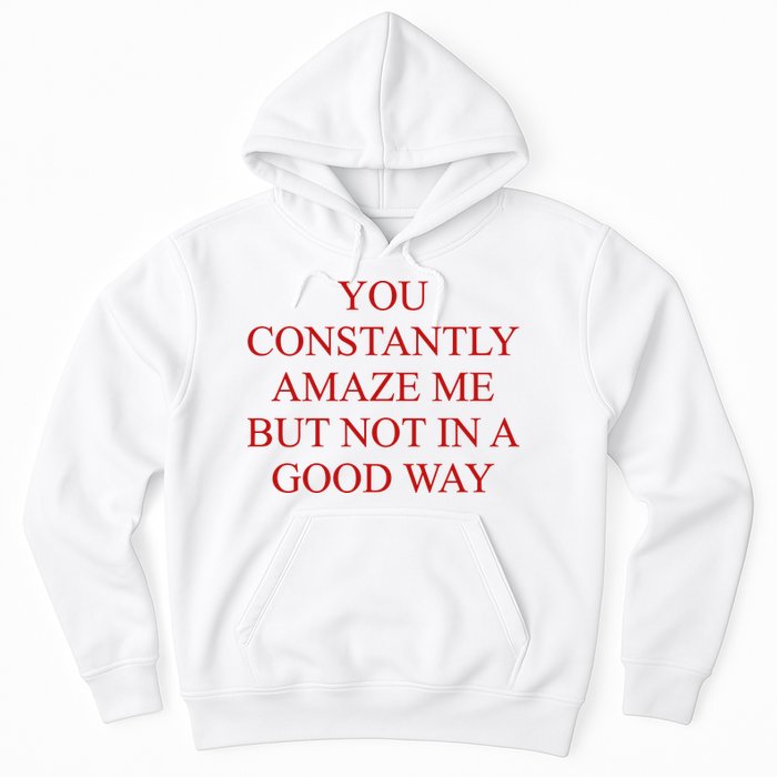 You Constantly Amaze Me But Not In A Good Way Hoodie