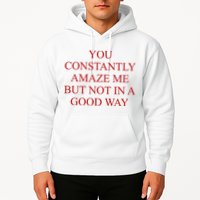 You Constantly Amaze Me But Not In A Good Way Hoodie