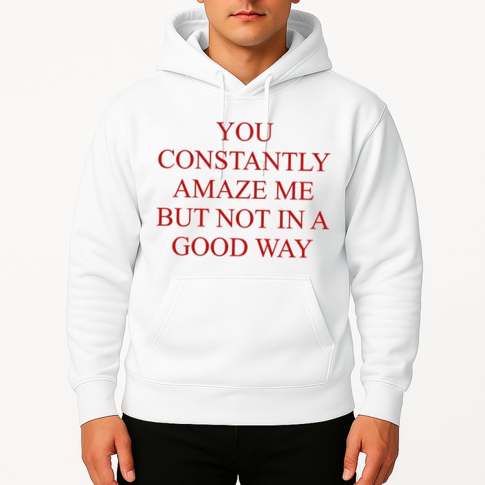 You Constantly Amaze Me But Not In A Good Way Hoodie