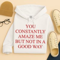 You Constantly Amaze Me But Not In A Good Way Hoodie