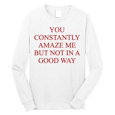 You Constantly Amaze Me But Not In A Good Way Long Sleeve Shirt