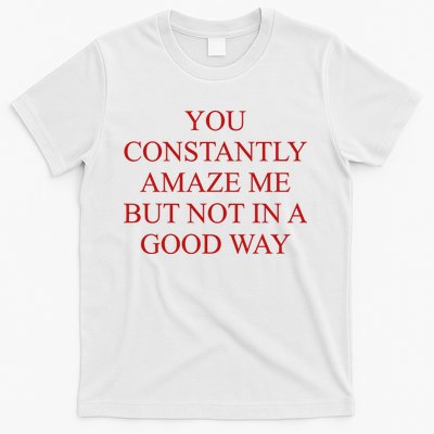 You Constantly Amaze Me But Not In A Good Way T-Shirt