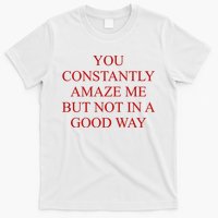 You Constantly Amaze Me But Not In A Good Way T-Shirt