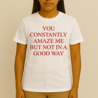 You Constantly Amaze Me But Not In A Good Way T-Shirt