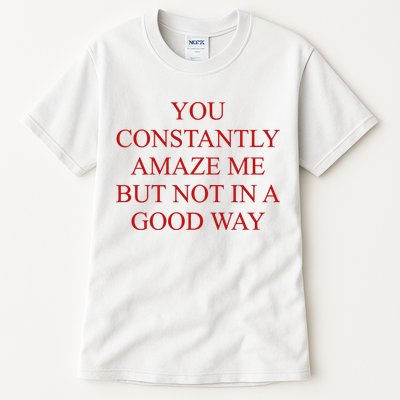 You Constantly Amaze Me But Not In A Good Way Tall T-Shirt