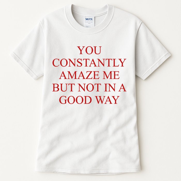 You Constantly Amaze Me But Not In A Good Way Tall T-Shirt