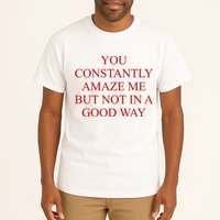You Constantly Amaze Me But Not In A Good Way Tall T-Shirt