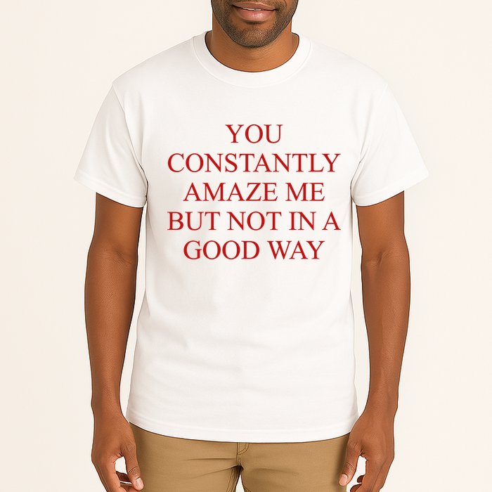 You Constantly Amaze Me But Not In A Good Way Tall T-Shirt
