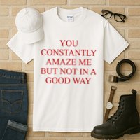 You Constantly Amaze Me But Not In A Good Way Tall T-Shirt