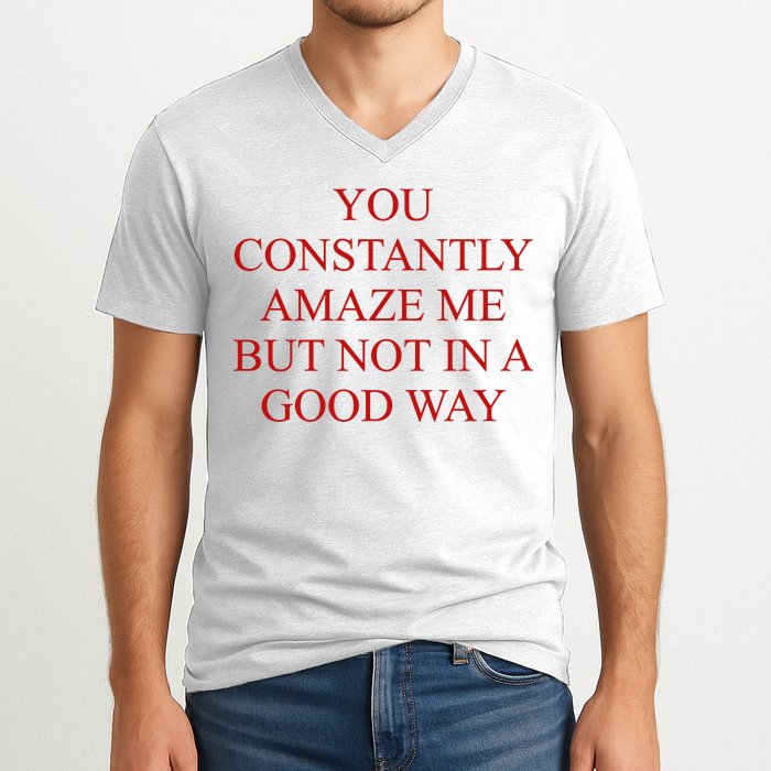 You Constantly Amaze Me But Not In A Good Way V-Neck T-Shirt