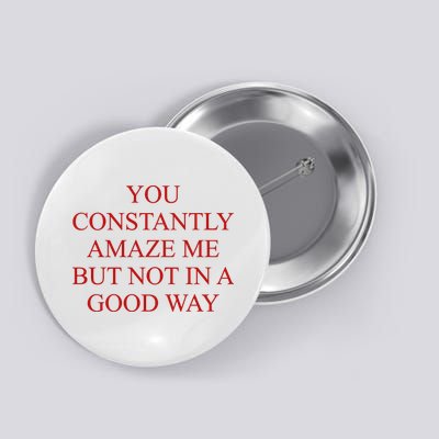 You Constantly Amaze Me But Not In A Good Way Button