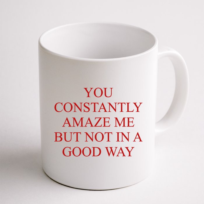 You Constantly Amaze Me But Not In A Good Way Mug