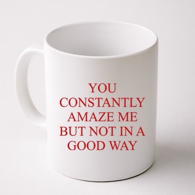 You Constantly Amaze Me But Not In A Good Way Mug
