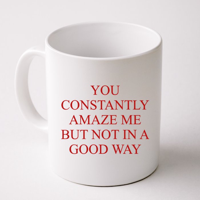 You Constantly Amaze Me But Not In A Good Way Mug