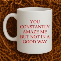 You Constantly Amaze Me But Not In A Good Way Mug