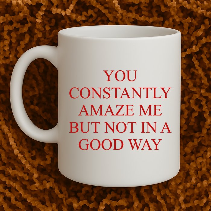 You Constantly Amaze Me But Not In A Good Way Mug