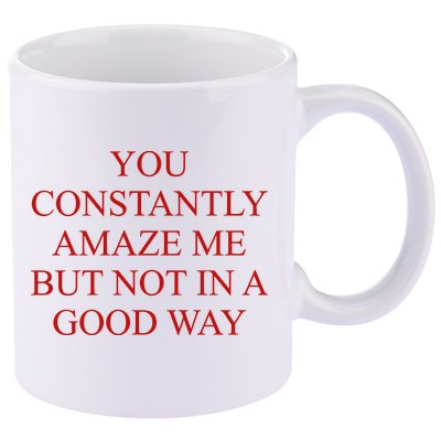 You Constantly Amaze Me But Not In A Good Way 11oz C Handle Ceramic Mug