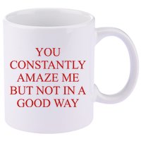You Constantly Amaze Me But Not In A Good Way 11oz C Handle Ceramic Mug