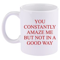 You Constantly Amaze Me But Not In A Good Way 11oz C Handle Ceramic Mug