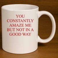 You Constantly Amaze Me But Not In A Good Way 11oz C Handle Ceramic Mug
