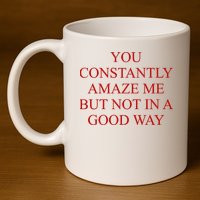 You Constantly Amaze Me But Not In A Good Way 11oz C Handle Ceramic Mug