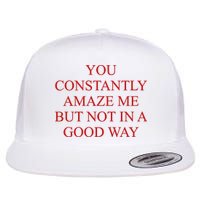 You Constantly Amaze Me But Not In A Good Way Flat Bill Trucker Hat