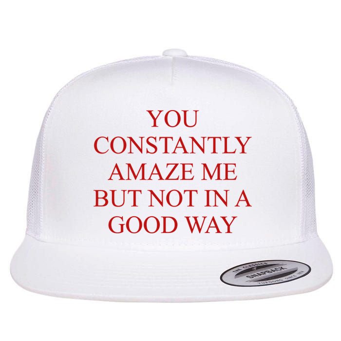 You Constantly Amaze Me But Not In A Good Way Flat Bill Trucker Hat