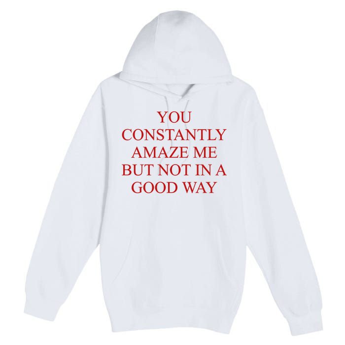 You Constantly Amaze Me But Not In A Good Way Premium Pullover Hoodie