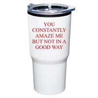You Constantly Amaze Me But Not In A Good Way Tumbler