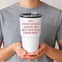 You Constantly Amaze Me But Not In A Good Way Tumbler